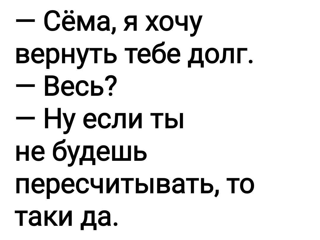 Сёма я хочу вернуть тебе долг Весь Ну если ты не будешь пересчитывать то таки да