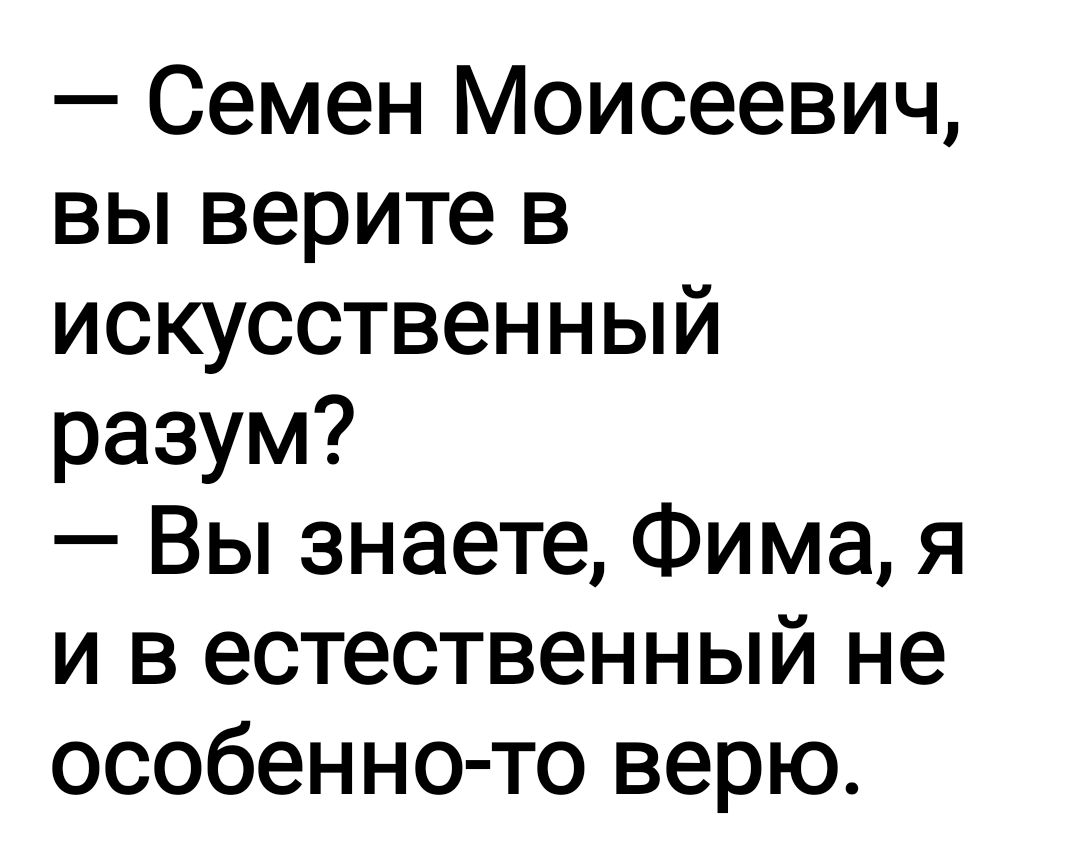 Семен Моисеевич вы верите в искусственный разум Вы знаете Фима я и в естественный не особенно то верю