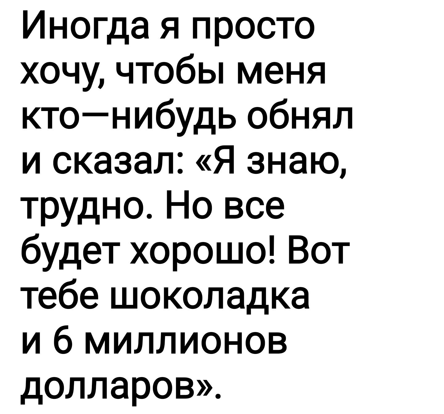 Иногда я просто хочу чтобы меня ктонибудь обнял и сказал Я знаю трудно Но все будет хорошо Вот тебе шоколадка и 6 миллионов долларов