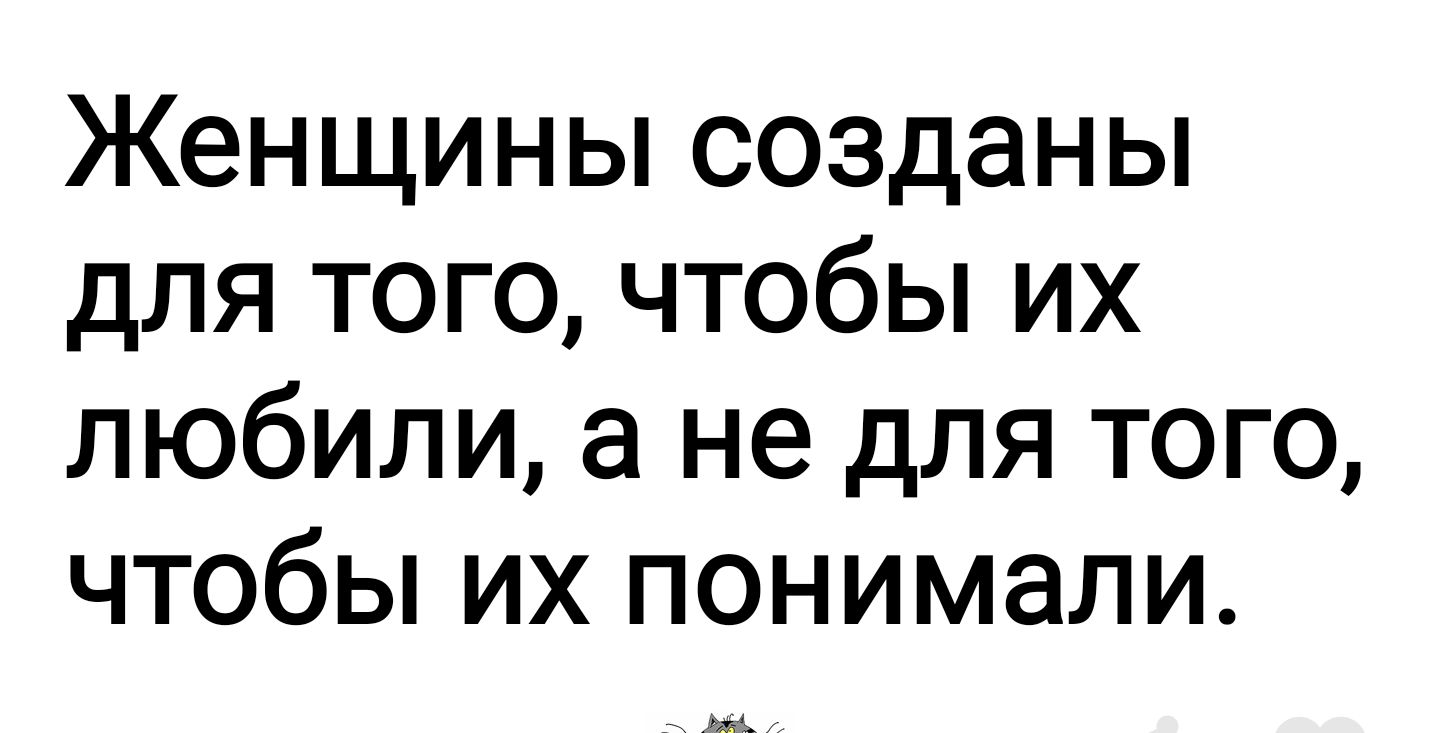 Женщины созданы для того чтобы их любили а не для того чтобы их понимали