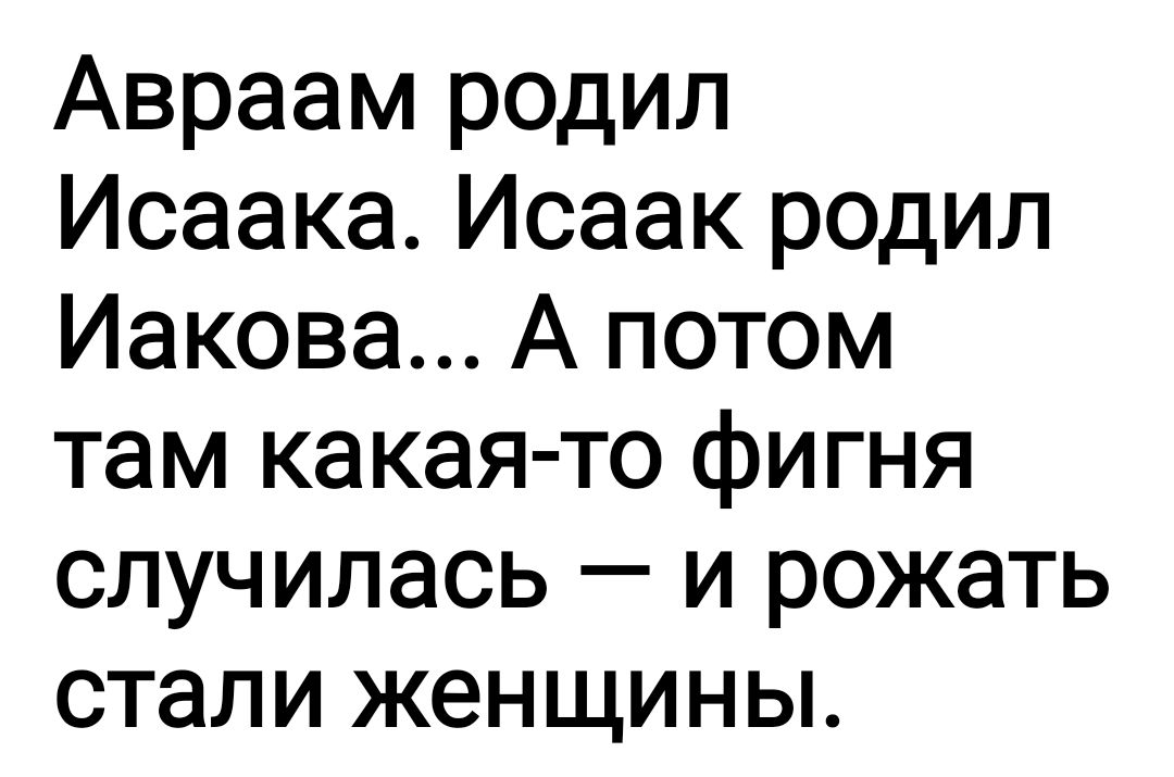 Авраам родил Исаака Исаак родил Иакова А потом там какая то фигня случилась и рожать стали женщины