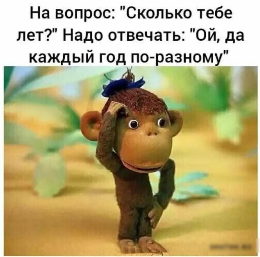 На вопрос Сколько тебе лет Надо отвечать ОЙ да каждый год по разному у й