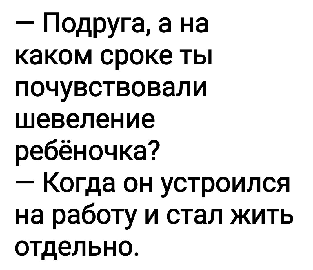 Подруга а на каком сроке ты почувствовали шевеление ребёночка Когда он устроился на работу и стал жить отдельно