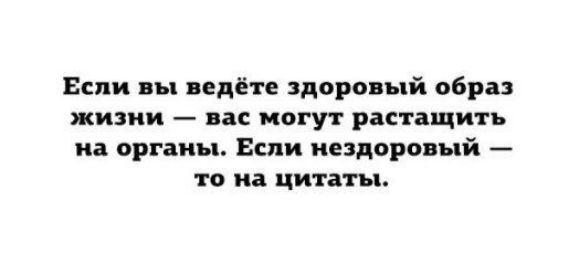 Если ты педёте здоро ый образ жизни вас могут растащить на органы Если нездоровый то и цитаты