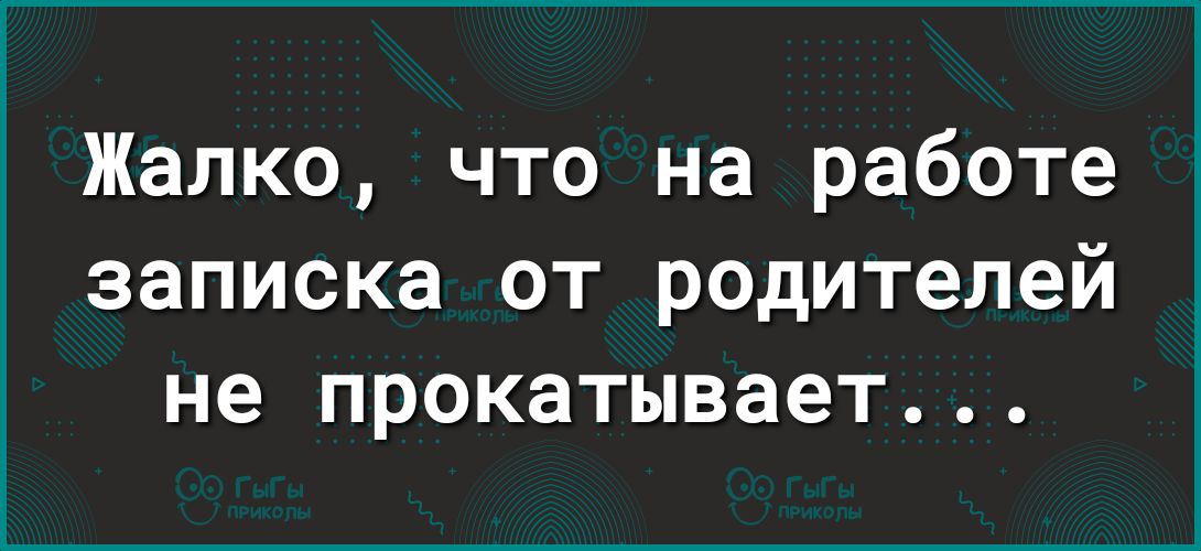 Жалко что на работе записка от родителей не прокатывает