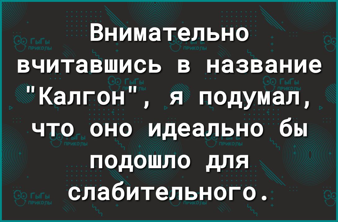 Внимательно вчитавшись в название Калгон я подумал что оно идеально бы подошло для слабительного
