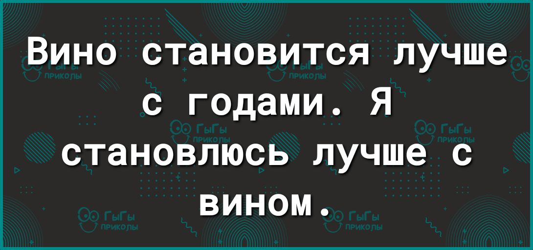 Вино становится лучше с годами Я становлюсь лучше с вином