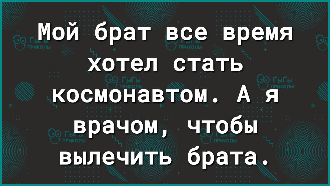 Мой брат все время хотел стать космонавтом А я врачом чтобы вылечить брата