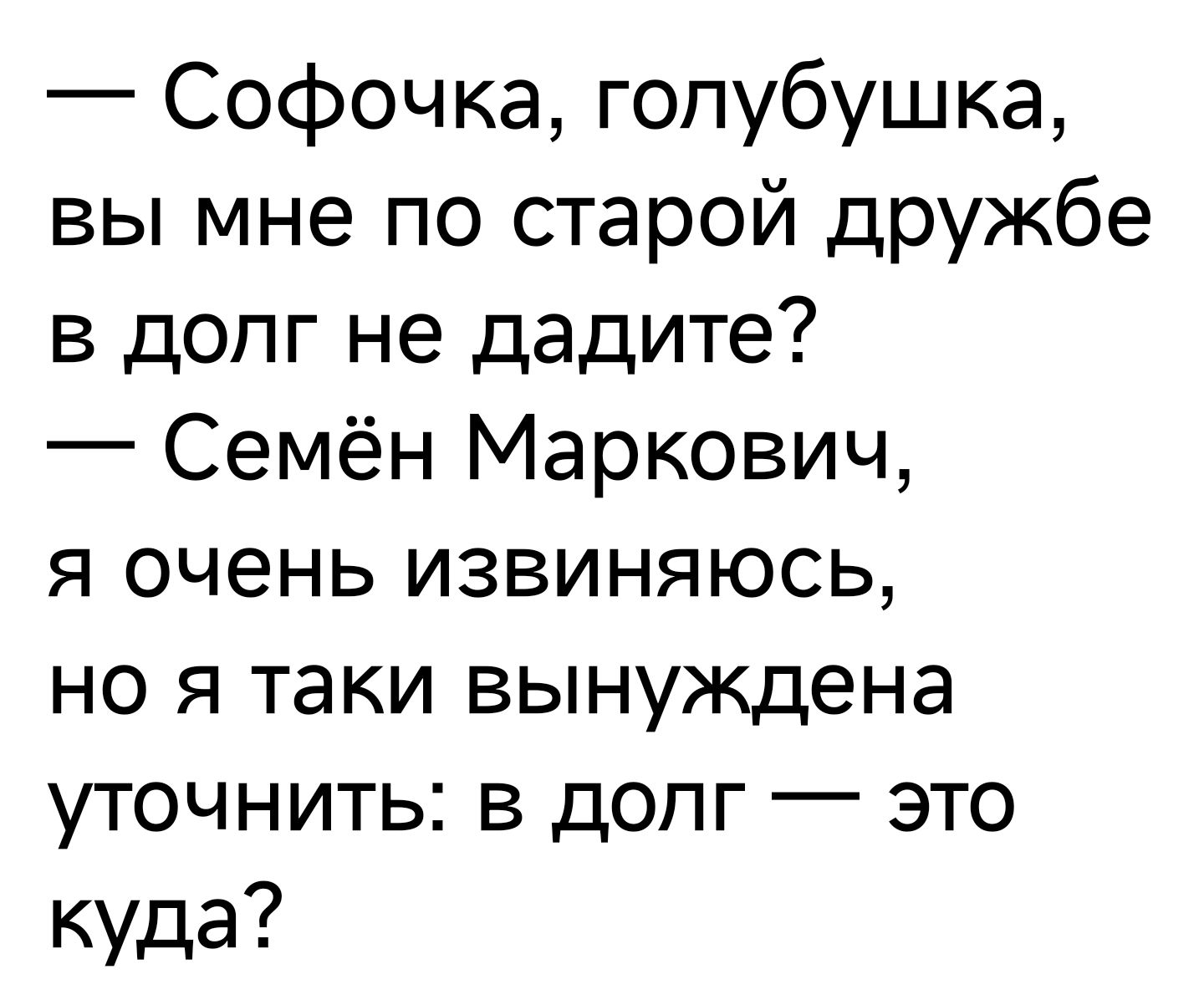 Софочка гопубушка вы мне по старой дРУЖ6е в долг не дадите Семён Маркович я очень извиняюсь но я таки вынуждена уточнить в долг это куда