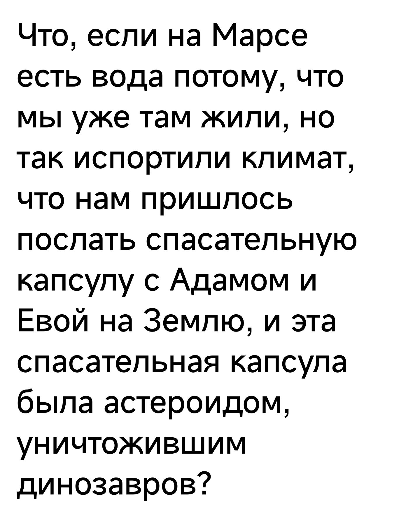 Что если на Марсе есть вода потому что мы уже там жили но так испортили климат что нам пришлось послать спасательную капсулу с Адамом и Евой на Землю и эта спасательная капсула была астероидом уничтожившим динозавров