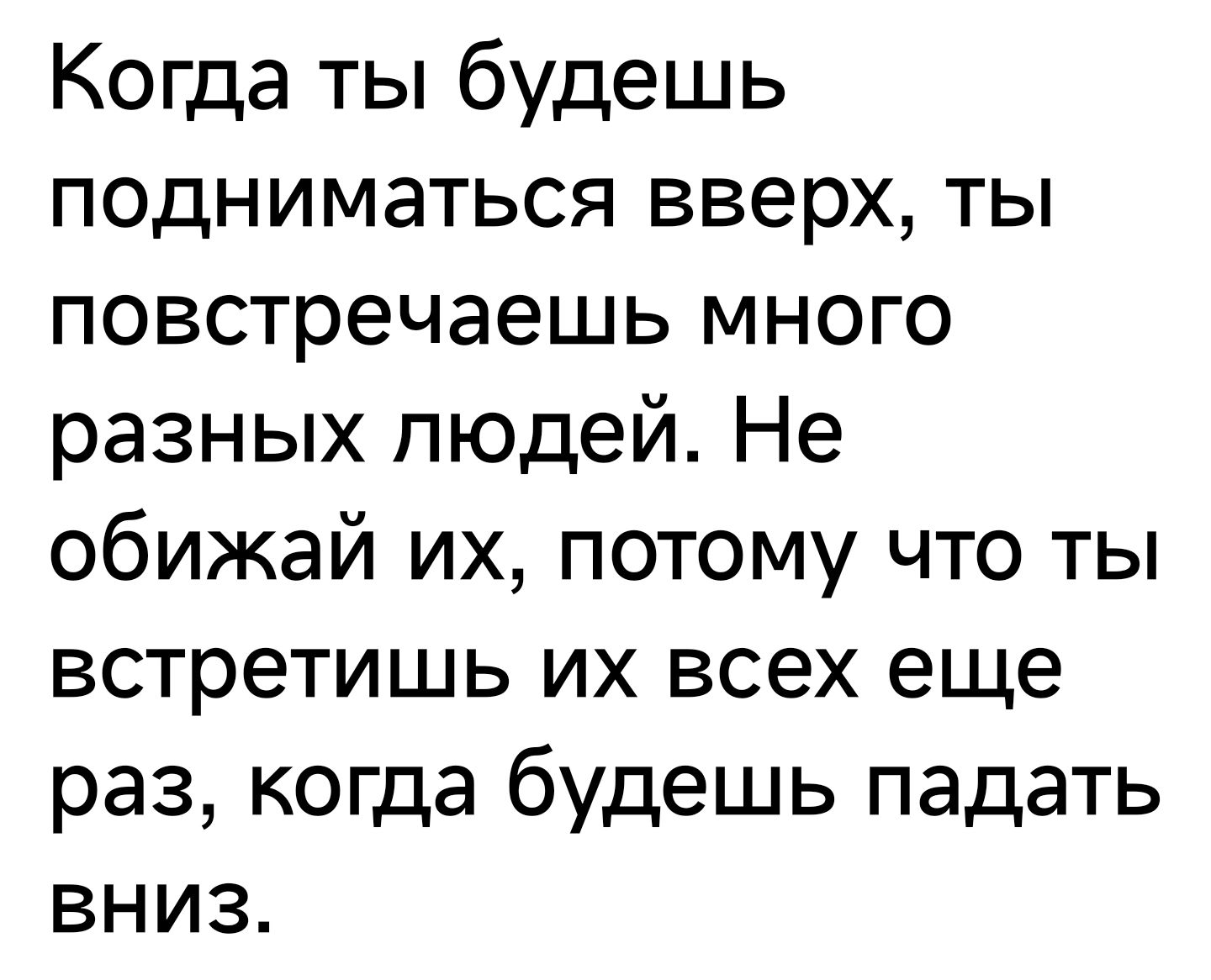 Когда ты будешь подниматься вверх ты повстречаешь много разных людей Не обижай их потому что ты встретишь их всех еще раз когда будешь падать вниз