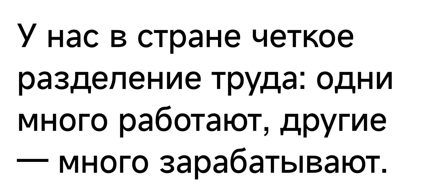 У нас в стране четкое разделение труда одни много работают другие много зарабатывают