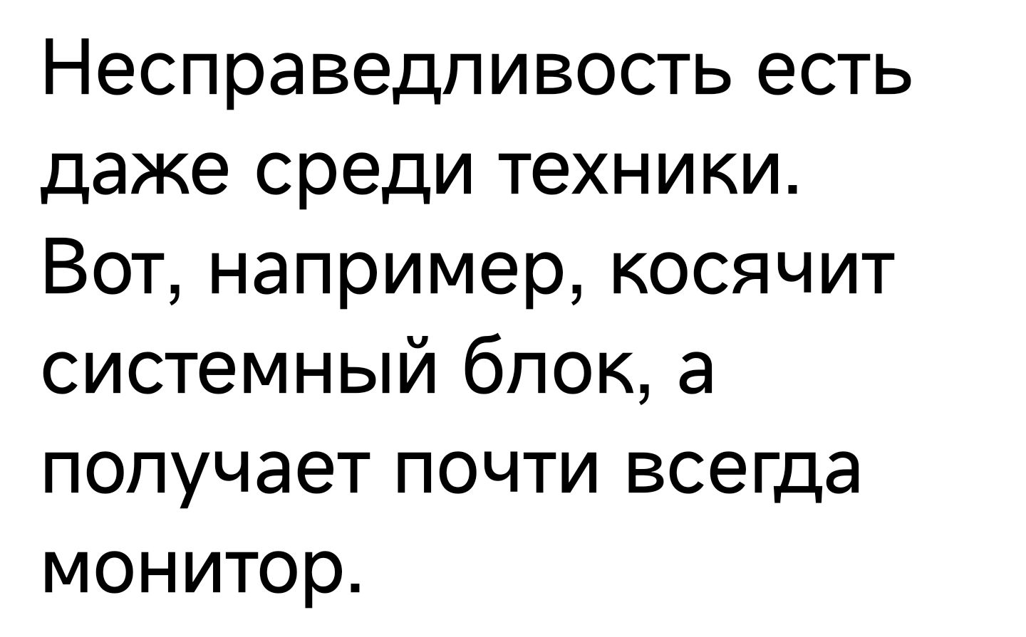 Несправедпивость есть даже среди техники Вот например косячит системный блок а попучает почти всегда монитор