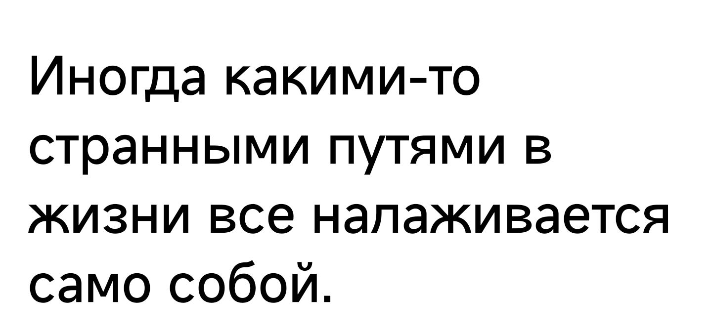 Иногда какимито странными путями в жизни все налаживается само собой