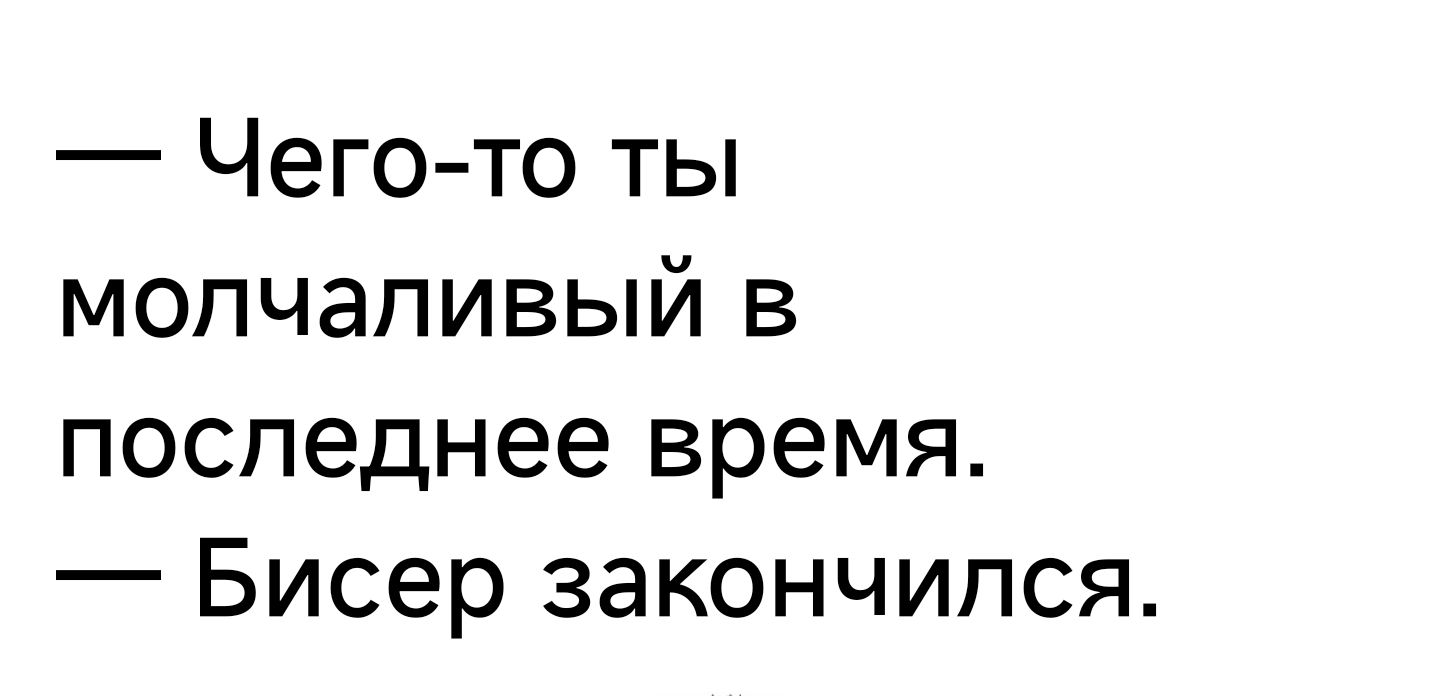 Чего то ты молчаливый в последнее времЯ Бисер закончился