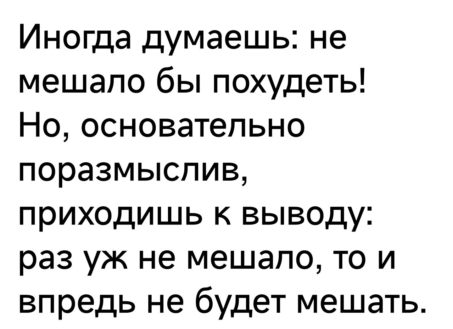 Иногда думаешь не мешало бы похудеть Но основательно поразмыслив приходишь к выводу раз уж не мешало то и впредь не будет мешать