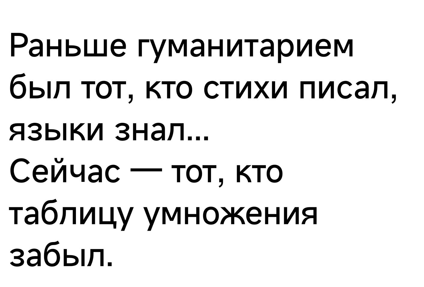 Раньше гуманитарием был тот кто стихи писап языки знап Сейчас тот кто таблицу умножения забып