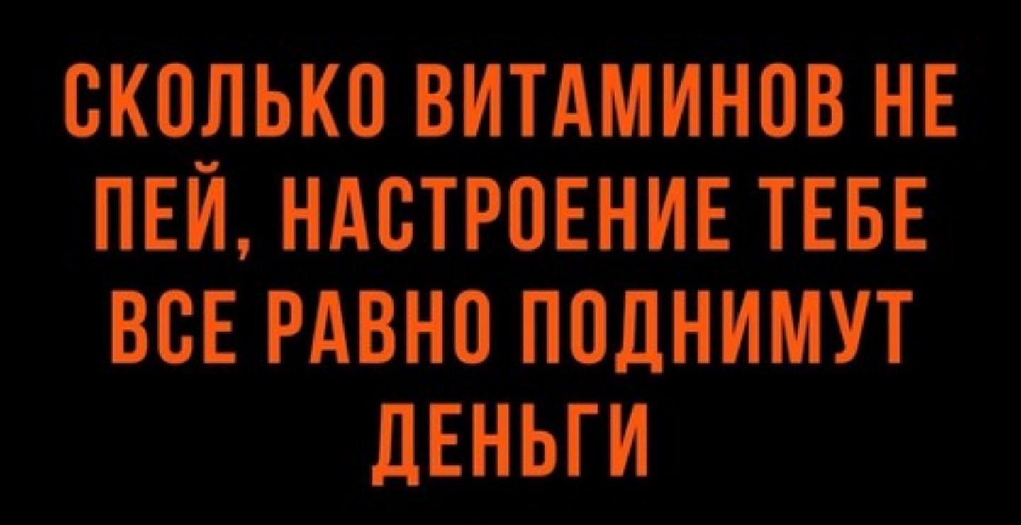 СКОЛЬКО ВИТАМИНЫ НЕ ПЕЙ НАВТРВЕНИЕ ТЕБЕ ВСЕ РАВНП ПОЛНИМУТ ЛЕНЬГИ