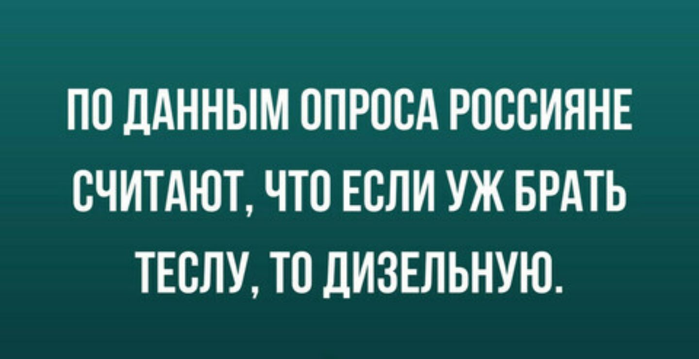 ПО ЛАННЫМ ОПРОСА РОССИЯНЕ СЧИТАЮТ ЧТО ЕСЛИ УЖ БРАТЬ ТЕСЛУ ТП ДИЗЕЛЬНУЮ