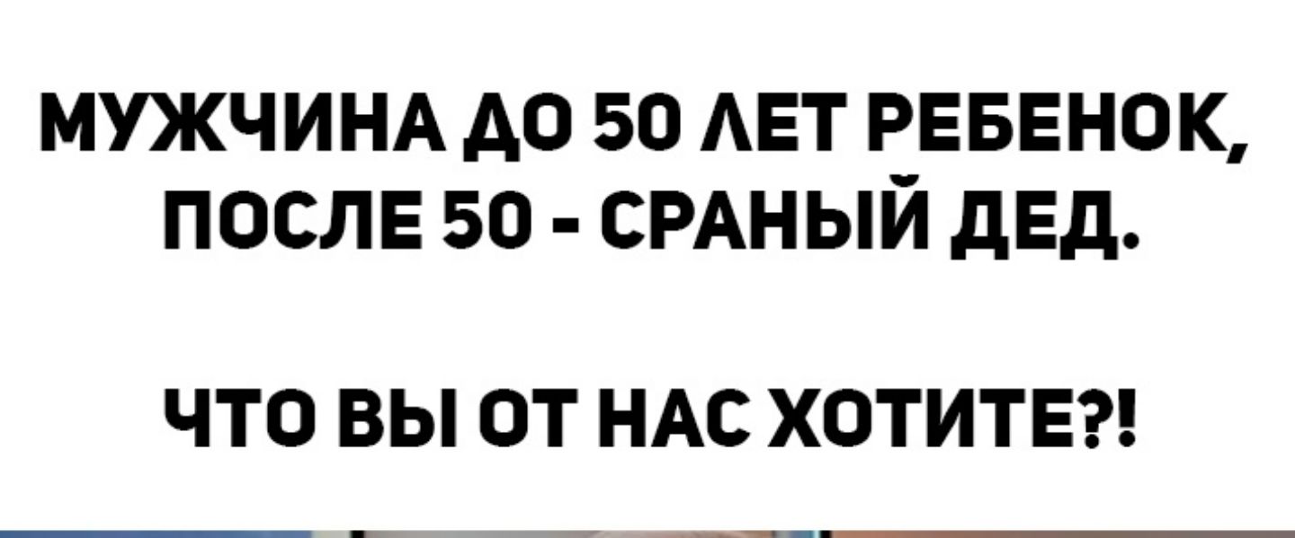 МУЖЧИНА А0 50 АЕТ РЕБЕНОК ПОСЛЕ 50 СРАНЫЙ дЕд ЧТО ВЫ ОТ НАС ХОТИТЕ