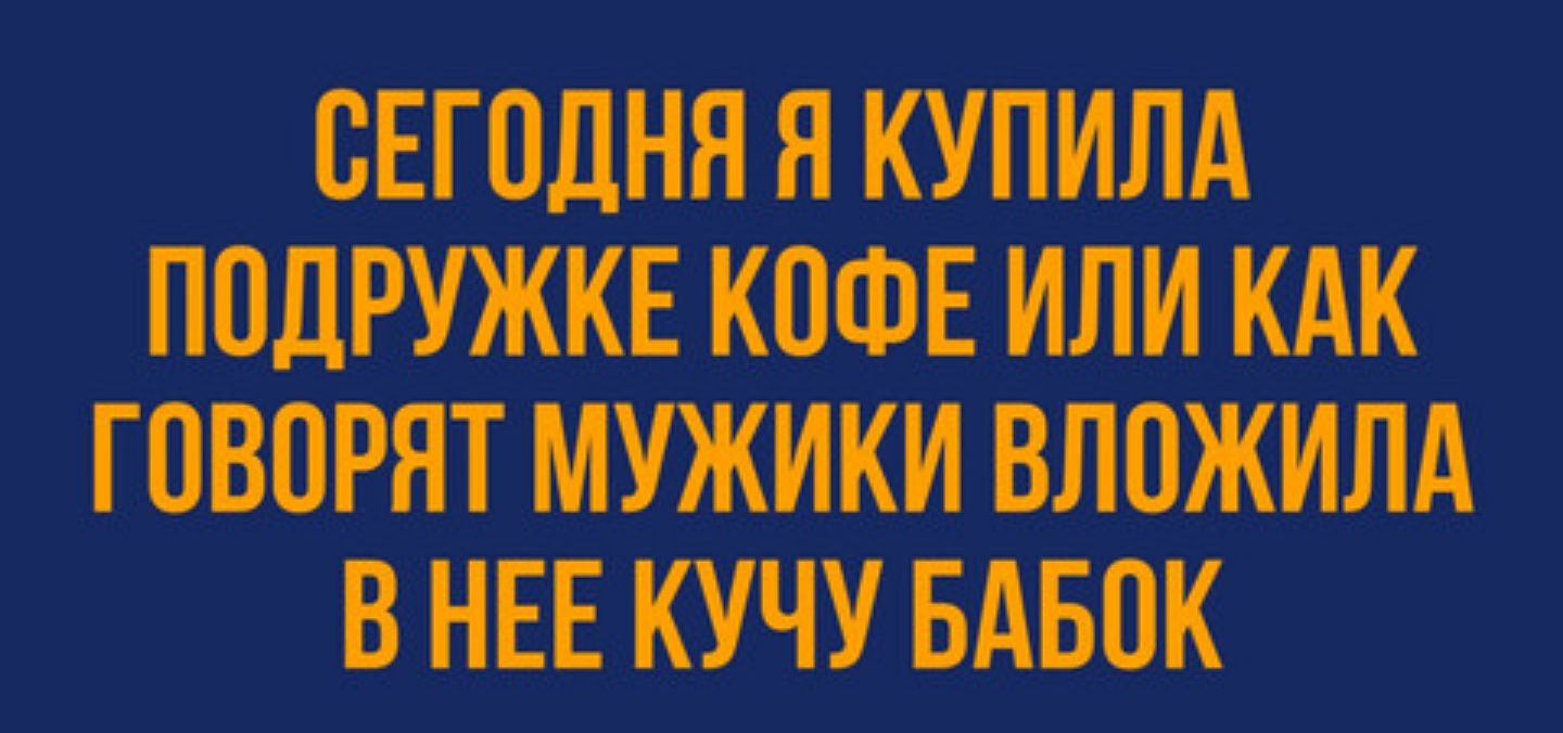 СЕГОДНЯ Я КУПИЛА ПОДРУЖКЕ КОФЕ ИЛИ КАК ГОВОРЯТ МУЖИКИ ВЛОЖИЛА В НЕЕ КУЧУ БАБОК