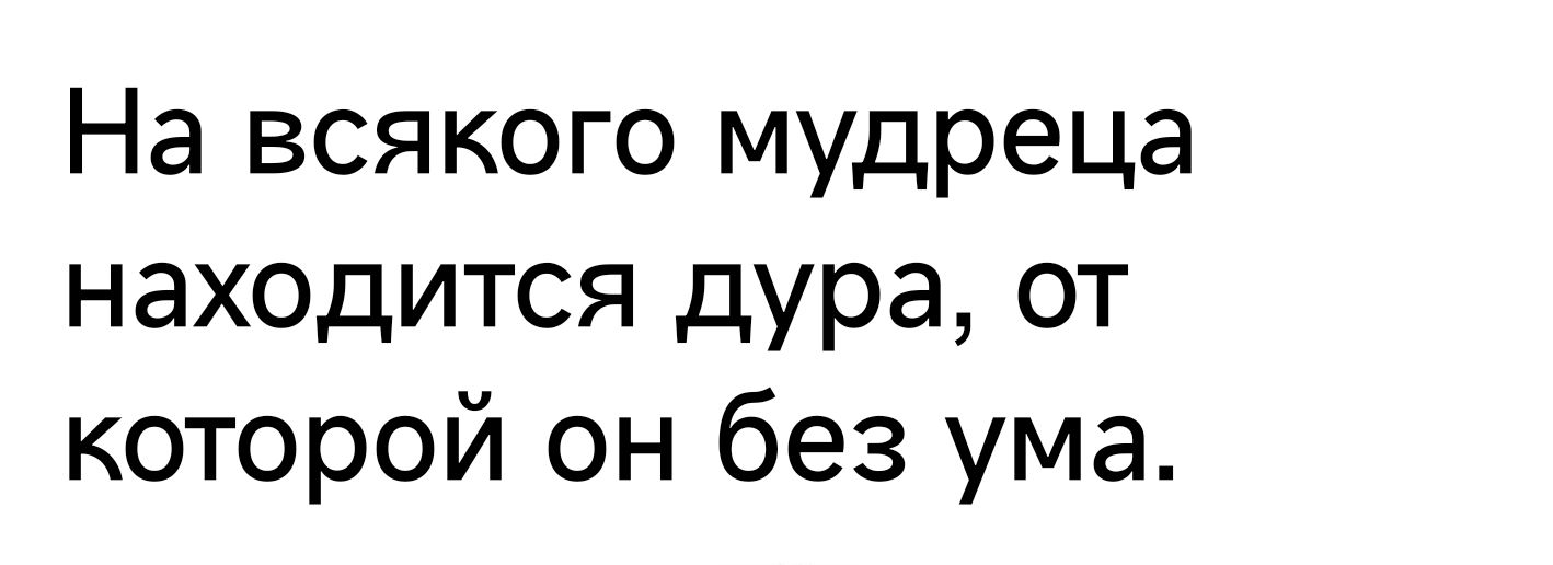 На всякого мудреца находится дура от которой он без ума