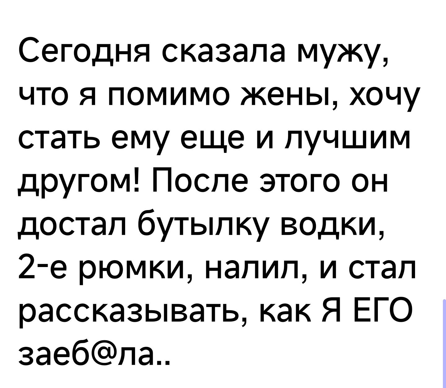 Сегодня сказала мужу что я помимо жены хочу стать ему еще и лучшим другом После этого он достап бутылку водки 2 е рюмки напип и стал рассказывать как Я ЕГО заебпа