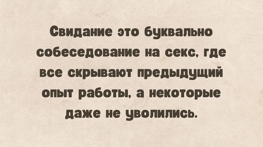 Свидание это буквально собеседование на секс где все скрывают предыдущий опыт работы а некоторые даже не уволились