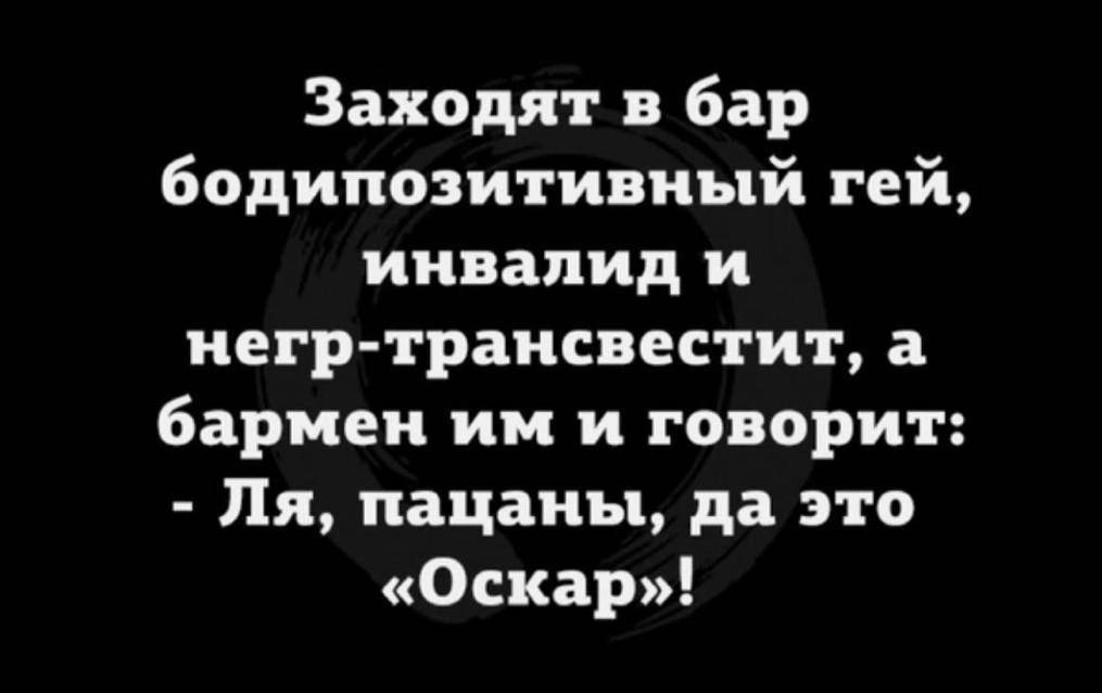 Заходят бар бодипозитивиый гей инвалид и иегртраисвестит а бармен им и говорит Пя пацаны да это Оскар