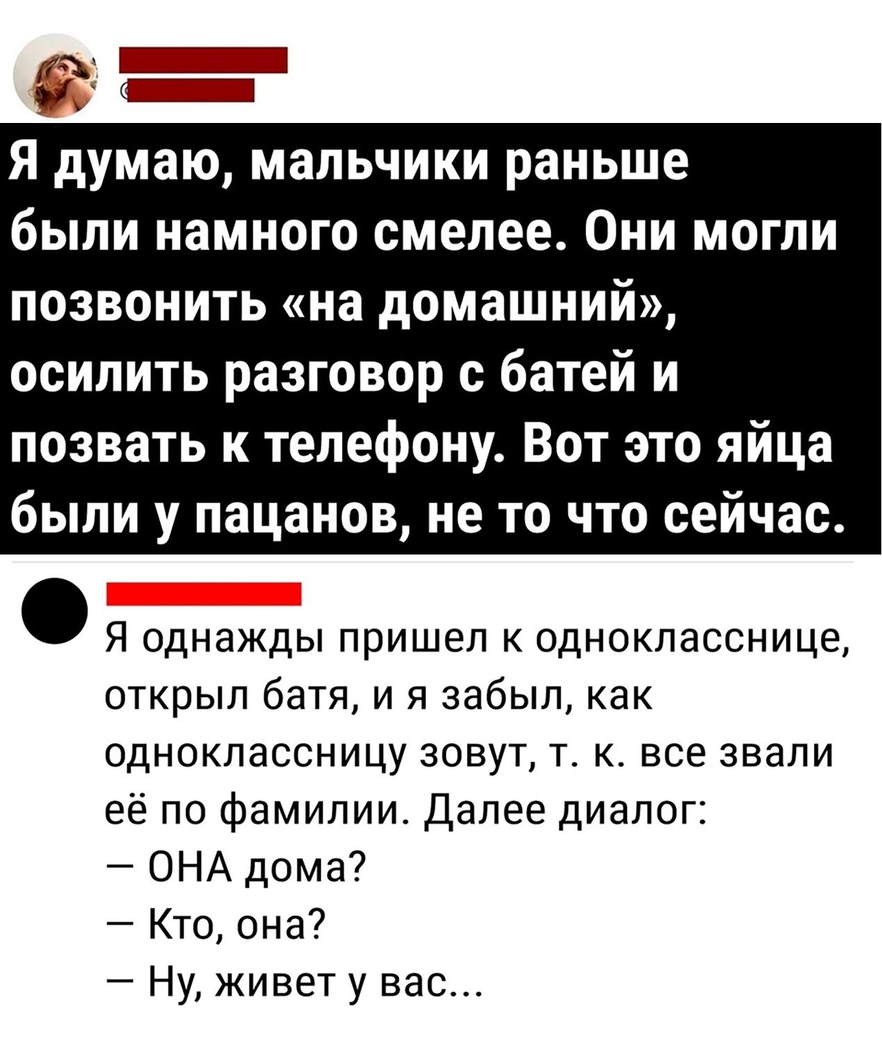 Я думаю мальчики раньше были намного смелее Они могли позвонить на домашний осилить разговор с батей и позвать к телефону Вот это яйца были у пацанов не то что сейчас Я однажды пришел к однокласснице открыл батя и я забыл как одноклассницу зовут т к все знали её по фамилии Далее диалог ОНА дома7 Кто она Ну живет у вас