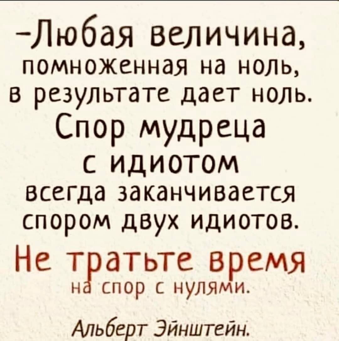 Любая величина помноженная на ноль в результате дает ноль Спор мудреца с идиотом всегда заканчивается спором двух идиотов Не тратьте время Н спор с нулями Альберт Эйнштейн