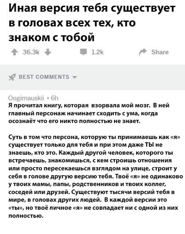 Иная версия тебя существует в головах всех тех кто знаком с тобой 363К к ВЕЗТ СОММЕМТ5 Я прочитал книгу которая взорвала мой мозг В ней главный персонаж начинает сходить с ума когда осознаёт что его никто полностью не знает Суть в том что персона которую ты принимаешь как я существует только для тебя и при этом даже ТЫ не знаешь кто это Каждый друг