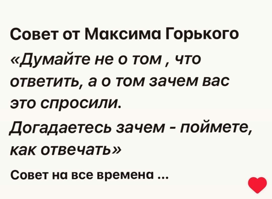 Совет от Максима Горького Думайте не о том что ответить а о том зачем вас это спросили Догадаетесь зачем поймете как отвечать Совет на все времена