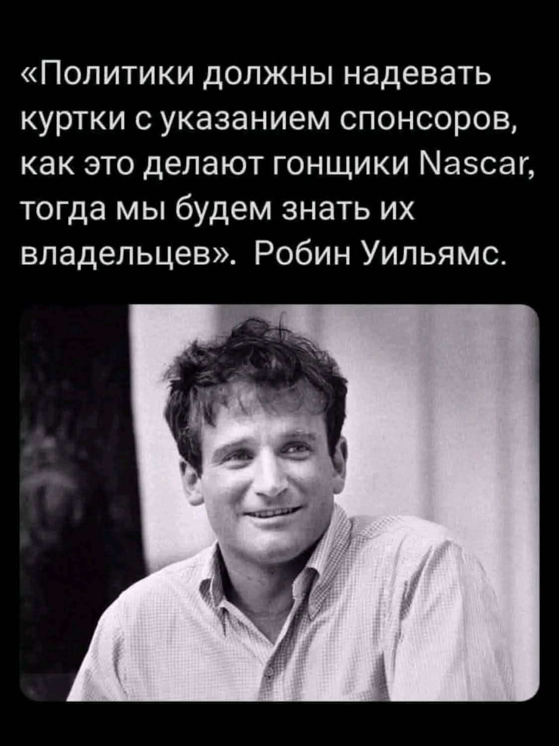 «Политики должны надевать куртки с указанием спонсоров, как это делают гонщики Nascar, тогда мы будем знать их владельцев». Робин Уильямс.