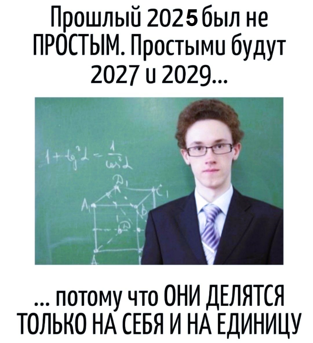 Прошлый 2025 был не ПРОСТЫМ. Простыми будут 2027 и 2029... ... ПОТОМУ ЧТО ОНИ ДЕЛЯТСЯ ТОЛЬКО НА СЕБЯ И НА ЕДИНИЦУ