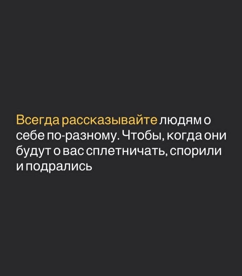 Всегда рассказывайте людям о себе по-разному. Чтобы, когда они будут о вас сплетничать, спорили и подрались