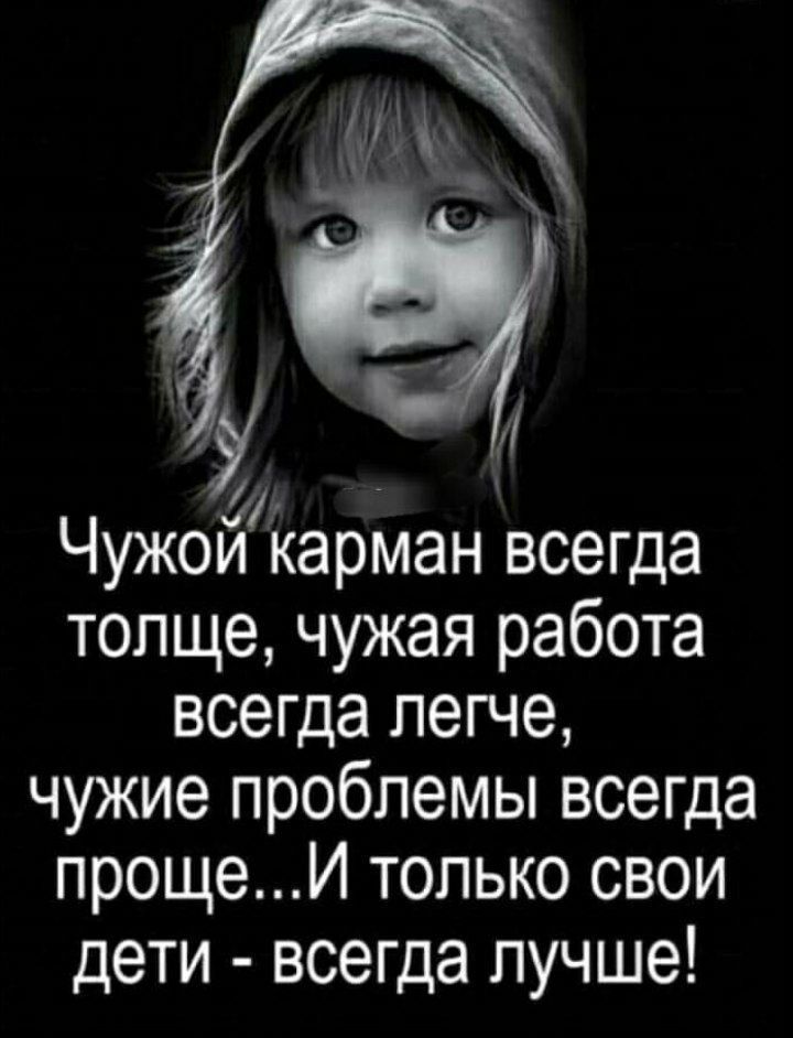 1 Чужой карман всегда толще чужая работа всегда легче чужие проблемы всегда прощеИ только свои дети всегда лучше