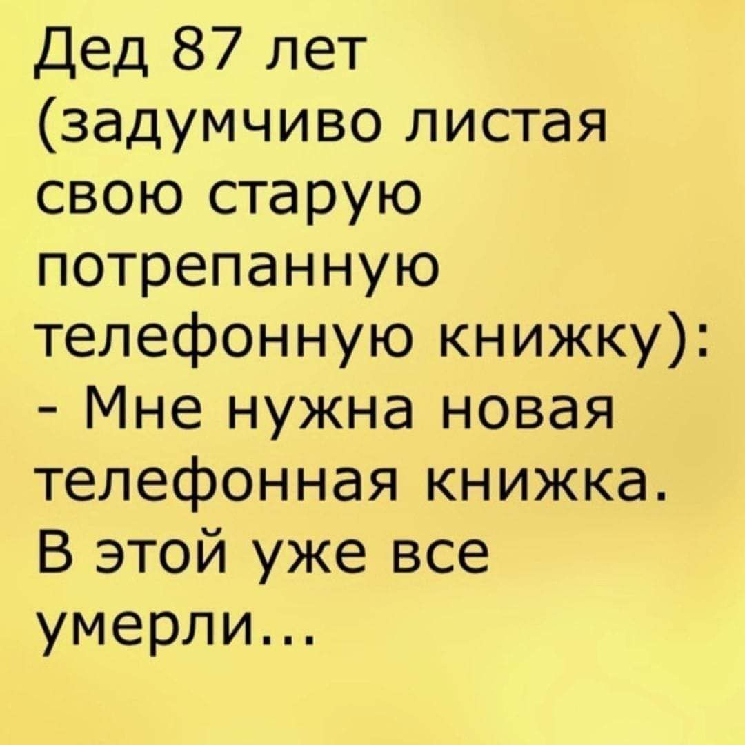 Дед 87 лет задумчиво листая свою старую потрепанную телефонную книжку Мне нужна новая телефонная книжка В этой уже все умерли