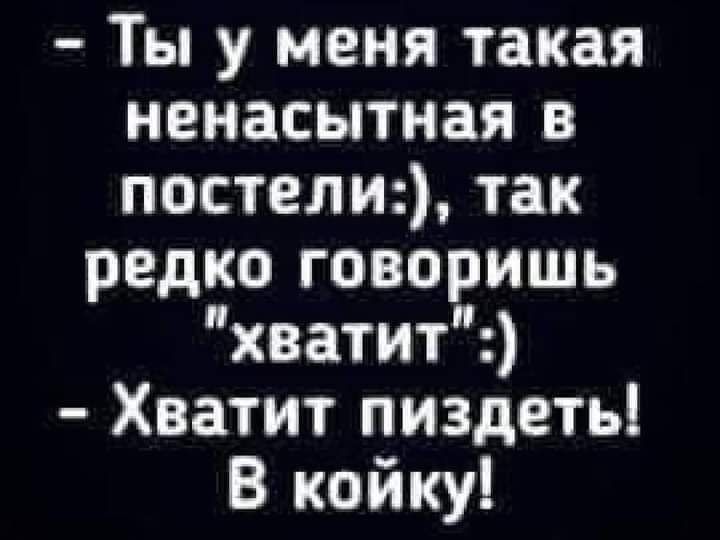 Ты у меня такая ненасытная в постели так редко говоришь хватит Хватит пиздеть В койку