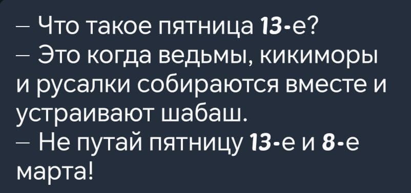 Что такое пятница 13 е Это когда ведьмы кикиморы и русалки собираются вместе и устраивают шабаш Не путай пятницу 13 е и 8 е марта