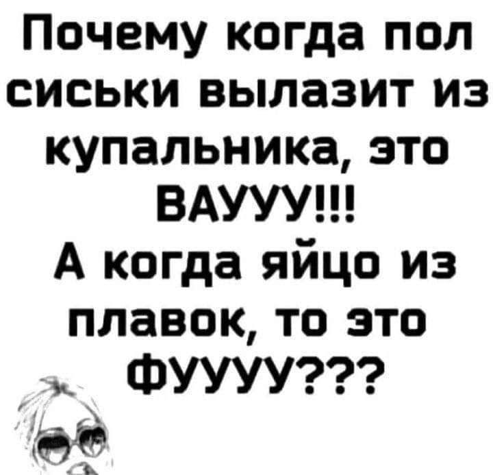 Почему когда пол сиськи вылазит из купальника это ВАУУУ А когда яйцо из плавок то это ФУУУуУ