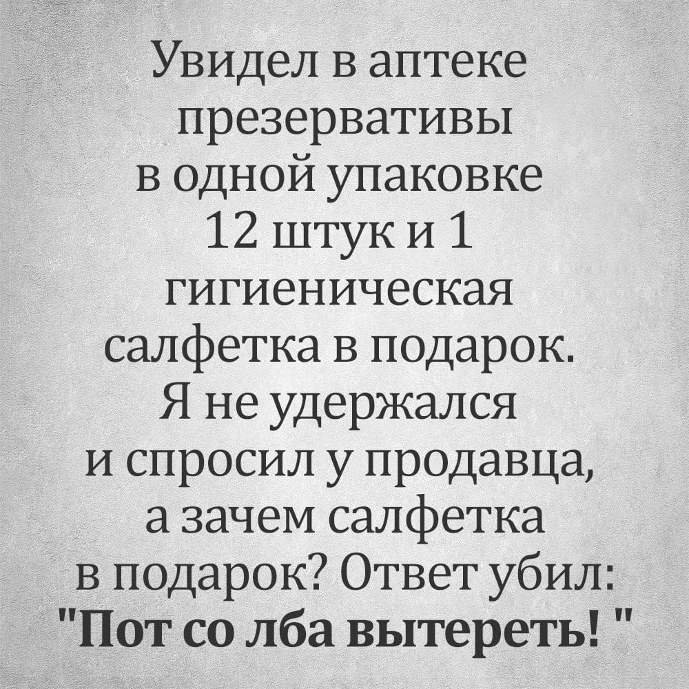 Увидел в аптеке презервативы в одной упаковке 12 штуки 1 гигиеническая салфетка в подарок Я не удержался и спросил у продавца а зачем салфетка в подарок Ответ убил Пот со лба вытереть