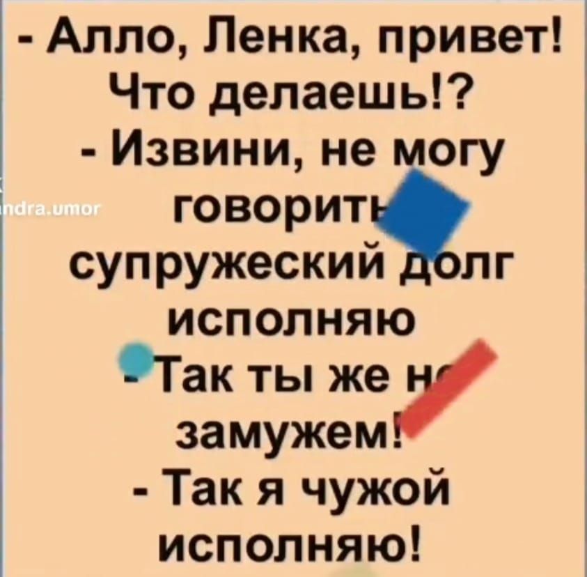 Алло Ленка привет Что делаешь Извини не могу говорит супружеский Долг исполняю Такты жеу замужем Так я чужой исполняю