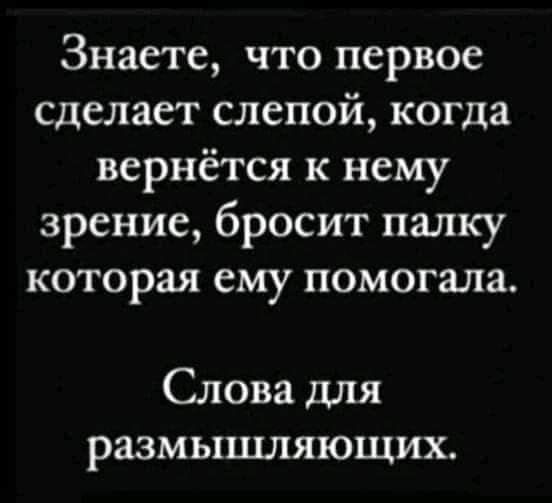 Знаете что первое сделает слепой когда вернётся к нему зрение бросит палку которая ему помогала Слова для размышляющих