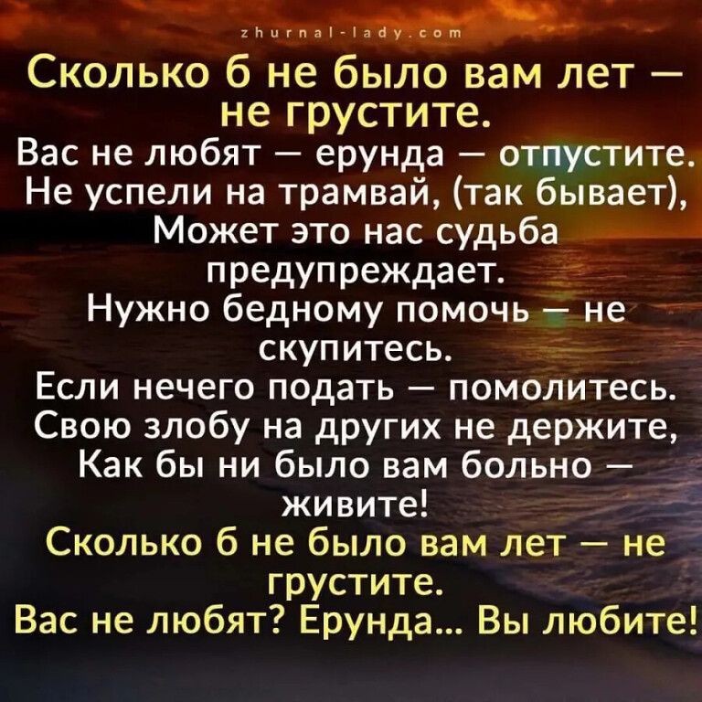 я сьсуко ТРОЙ ЙРе Сколько 6 не было вам лет не грустите Вас не любят ерунда отгуститг Не успели на трамвай так бывает Может это нас судьба рн предупреждает Нужно бедному помочь скупитесь Если нечего подать помолитесь Свою злобу на других не держите Как бы ни было вам больно живите эио Сколько 6 не было вам лет не грустите Вас не любят Ерунда Вы люб