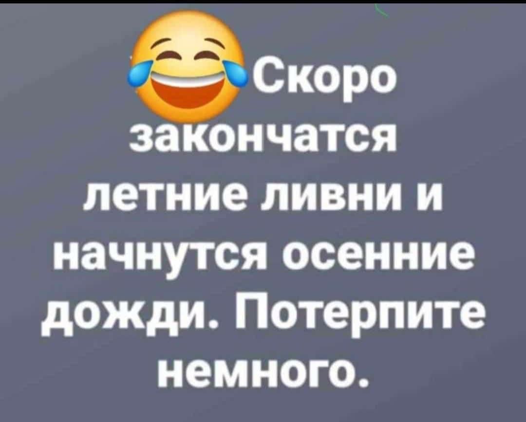 Скоро закончатся летние ливни и начнутся осенние дожди Потерпите немного