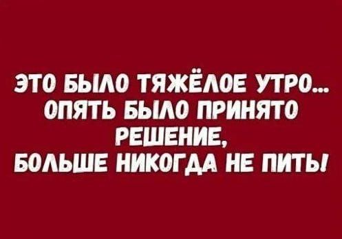 ЭТО БЫЛО ТЯЖЁЛОЕ УТРО ОПЯТЬ БЫЛО ПРИНЯТО РЕШЕНИЕ БОЛЬШЕ НИКОГДА НЕ ПИТЫ