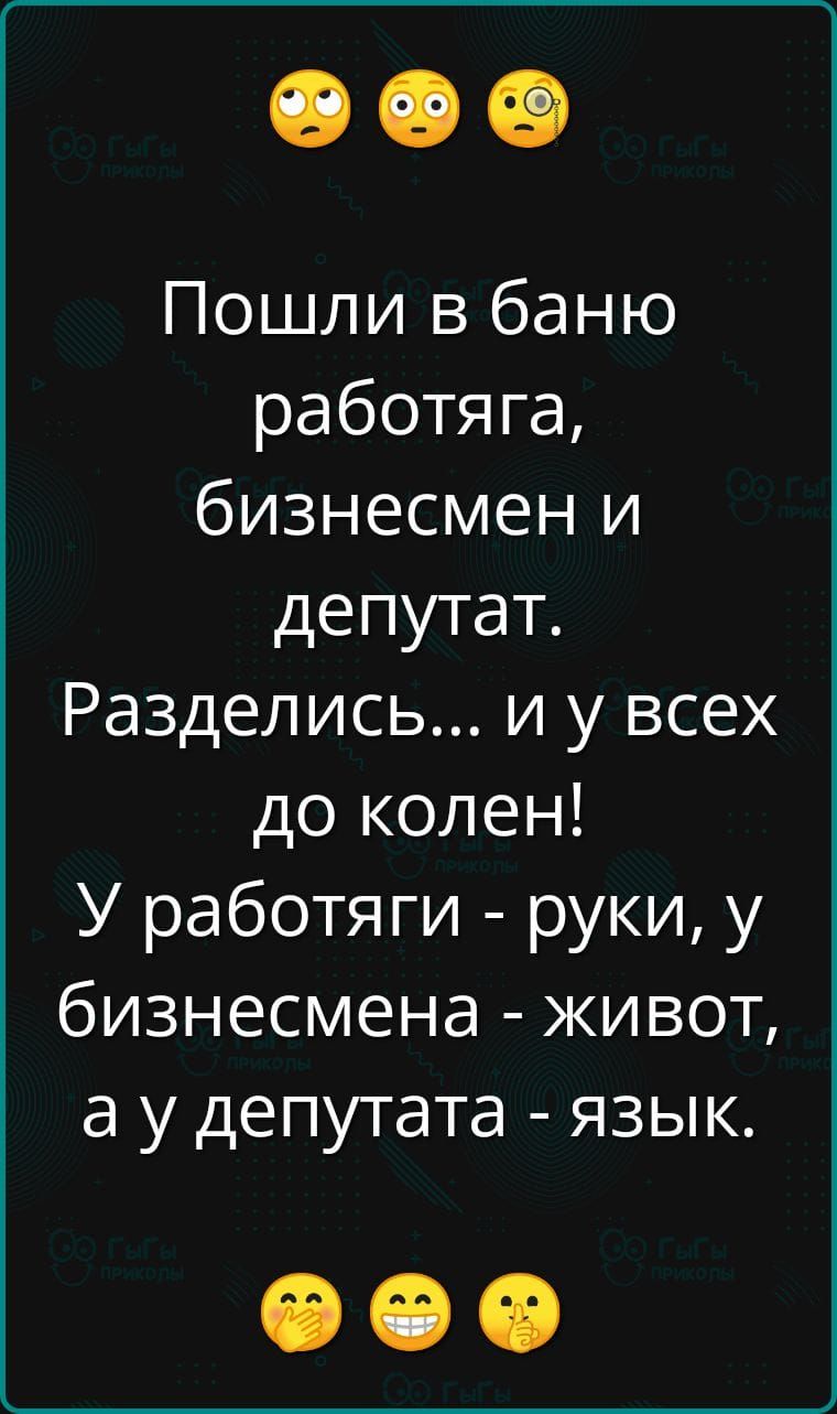 Пошли в баню работяга бизнесмен и депутат Разделись и у всех до колен У работяги руки у бизнесмена живот а у депутата язык