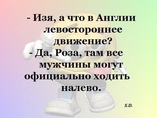 Изя а что в Англии левостороннее движение Да Роза там все мужчины могут официально ходить налево 5