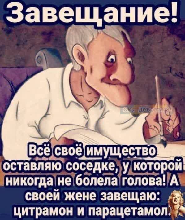 Завещание Всёсвоёимущество М оставляюсоседкелу которой никогдатне болелаголоваА своей жене завещаю цитрамон и парацетамол 7